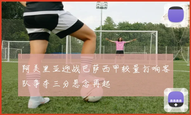 阿美里亚迎战巴萨西甲较量打响客队争夺三分悬念再起