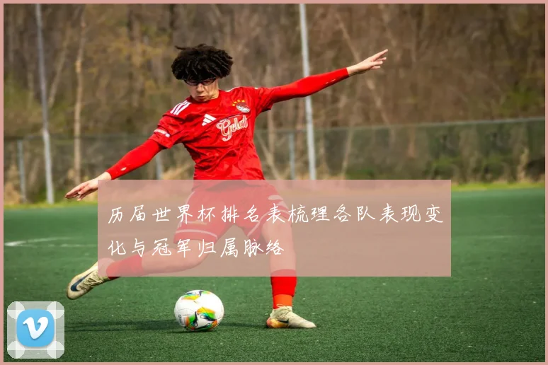 历届世界杯排名表梳理各队表现变化与冠军归属脉络