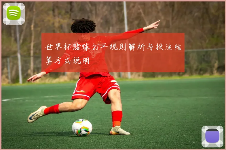 世界杯赌球打平规则解析与投注结算方式说明