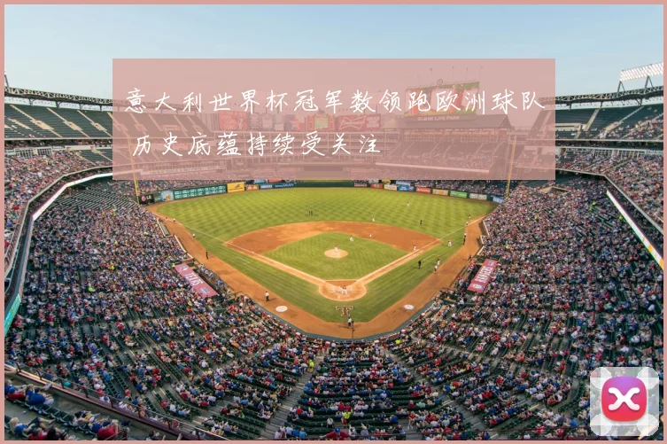 意大利世界杯冠军数领跑欧洲球队 历史底蕴持续受关注