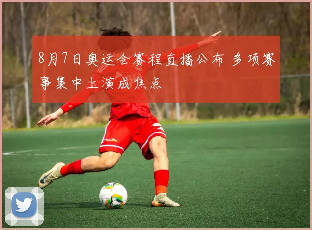 8月7日奥运会赛程直播公布 多项赛事集中上演成焦点