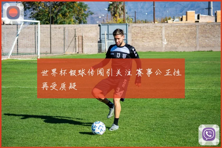 世界杯假球传闻引关注 赛事公正性再受质疑