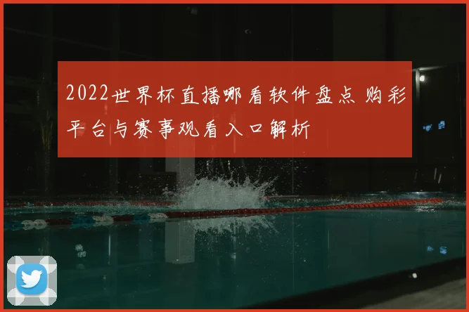 2022世界杯直播哪看软件盘点 购彩平台与赛事观看入口解析