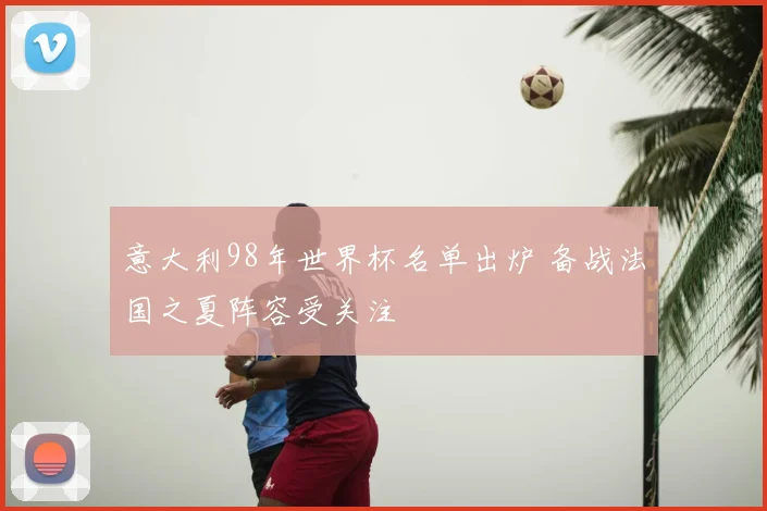 意大利98年世界杯名单出炉 备战法国之夏阵容受关注