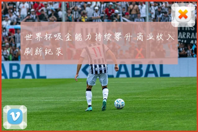 世界杯吸金能力持续攀升 商业收入刷新纪录